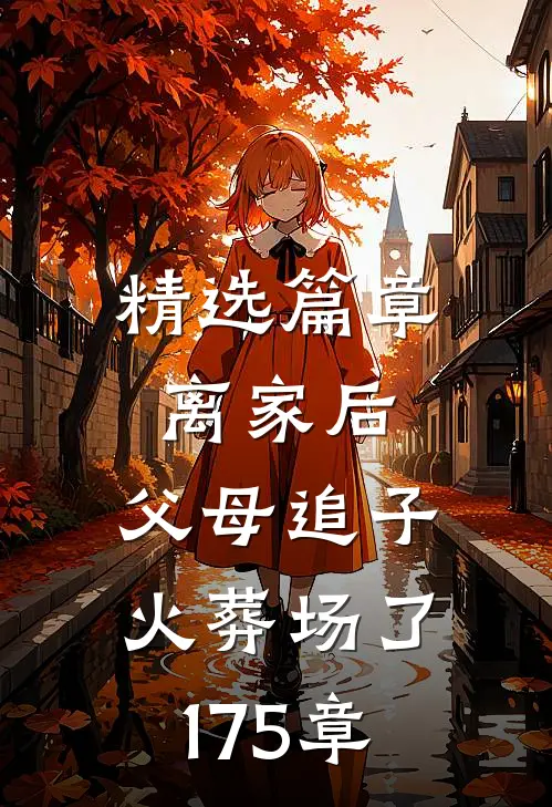 精选篇章离家后,父母追子火葬场了175章