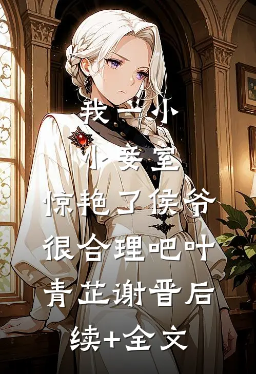 我一小小妾室，惊艳了侯爷很合理吧叶青芷谢晋后续+全文