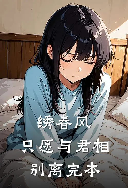 绣春风，只愿与君相别离完本