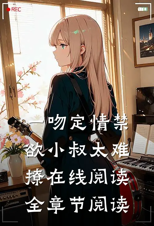 一吻定情禁欲小叔太难撩在线阅读全章节阅读
