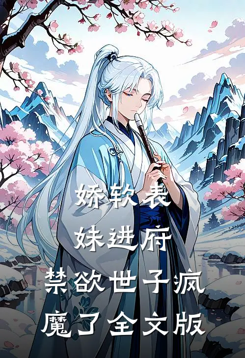娇软表妹进府：禁欲世子疯魔了全文版