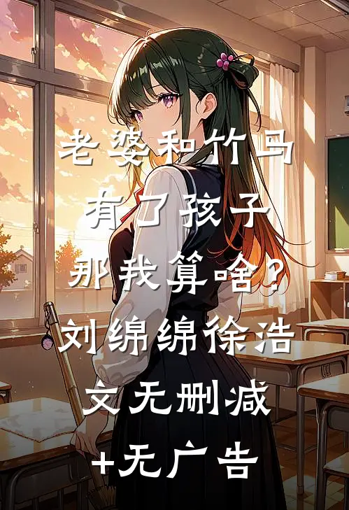 老婆和竹马有了孩子，那我算啥？刘绵绵徐浩文无删减+无广告