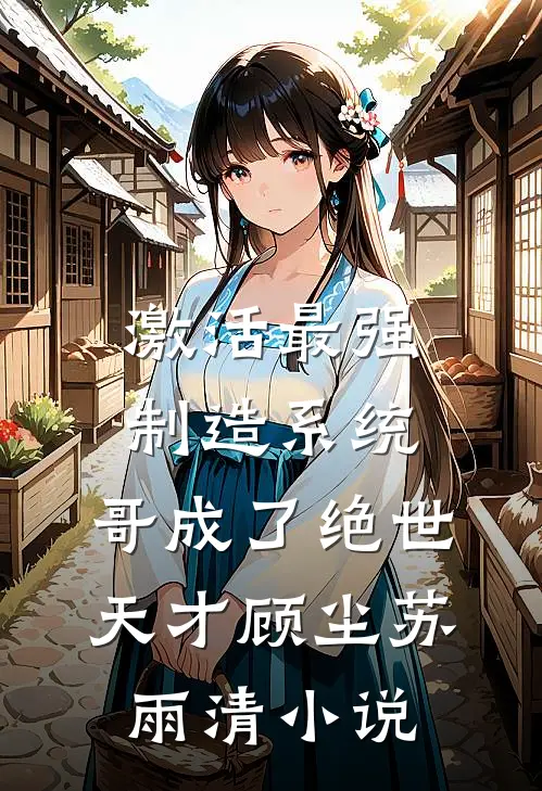 激活最强制造系统，哥成了绝世天才顾尘苏雨清小说