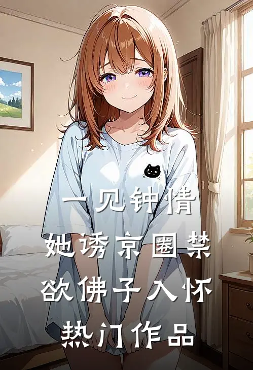 一见钟情：她诱京圈禁欲佛子入怀热门作品