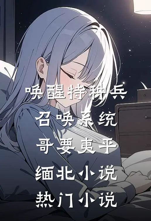 唤醒特种兵召唤系统,哥要夷平缅北小说热门小说