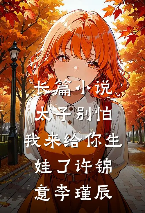 长篇小说太子别怕,我来给你生娃了许锦意李瑾辰
