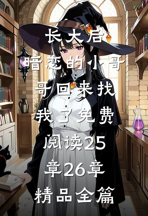 长大后,暗恋的小哥哥回来找我了免费阅读25章26章精品全篇