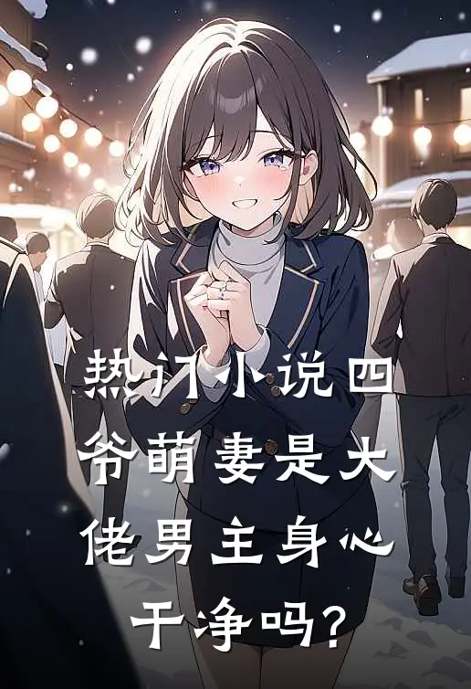 热门小说四爷萌妻是大佬男主身心干净吗?