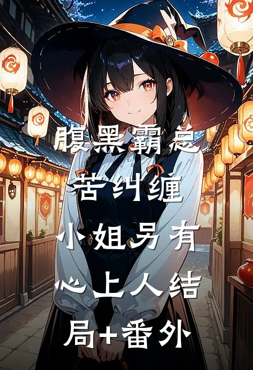 腹黑霸总苦纠缠，小姐另有心上人结局+番外