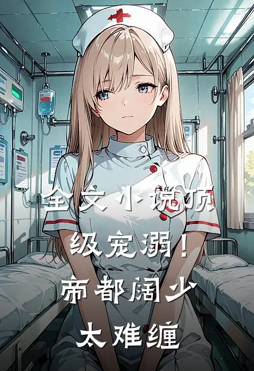 全文小说顶级宠溺！帝都阔少太难缠