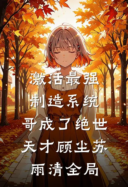 激活最强制造系统，哥成了绝世天才顾尘苏雨清全局