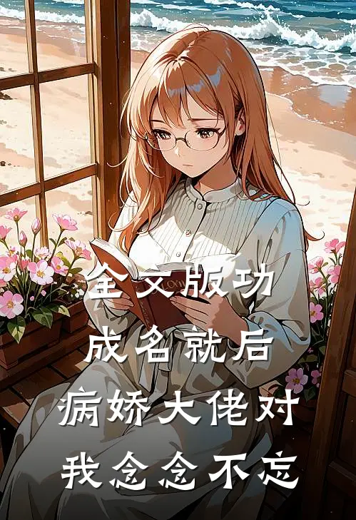 全文版功成名就后，病娇大佬对我念念不忘