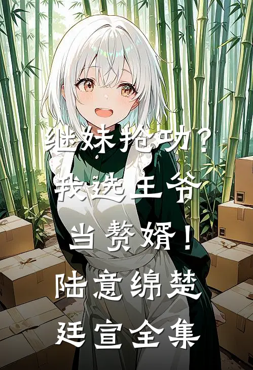 继妹抢功？我选王爷当赘婿！陆意绵楚廷宣全集