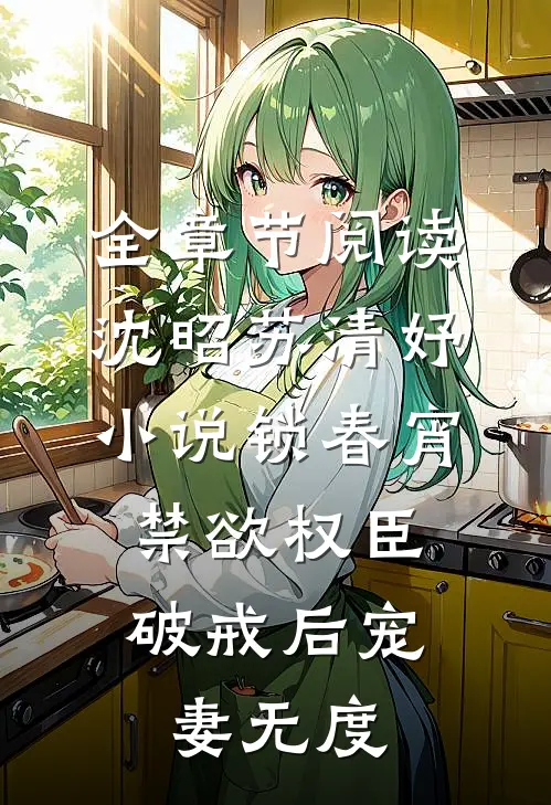 全章节阅读沈昭苏清妤小说锁春宵:禁欲权臣破戒后宠妻无度
