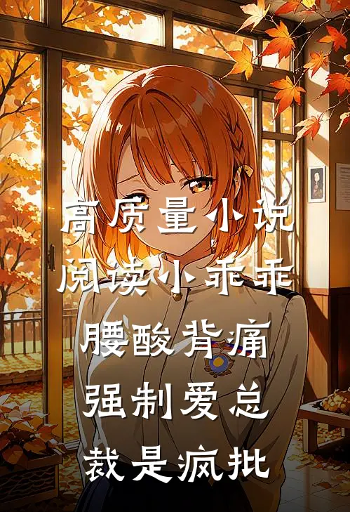 高质量小说阅读小乖乖腰酸背痛，强制爱总裁是疯批