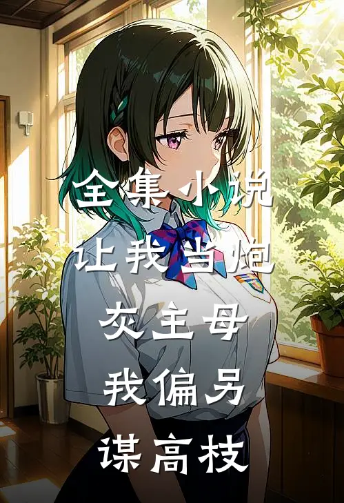 全集小说让我当炮灰主母，我偏另谋高枝