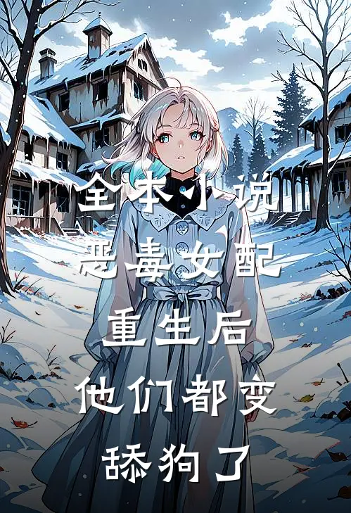 全本恶毒女配重生后,他们都变舔狗了免费阅读