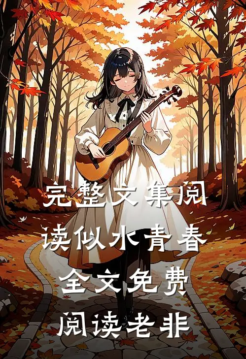 完整文集阅读似水青春全文免费阅读老非