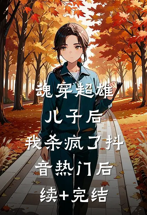 魂穿超雄儿子后，我杀疯了抖音热门后续+完结