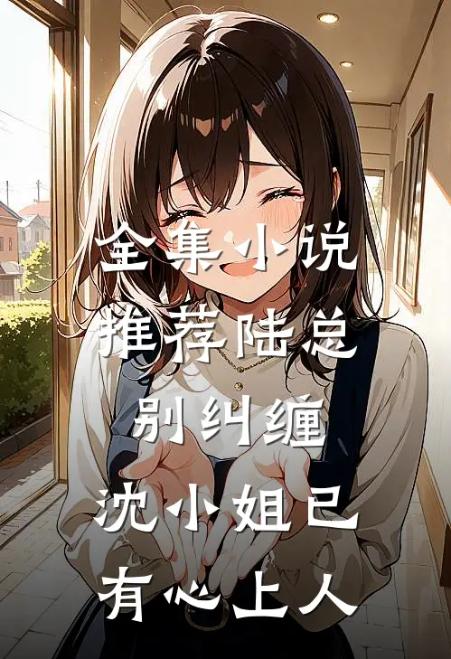 全集小说推荐陆总别纠缠，沈小姐已有心上人