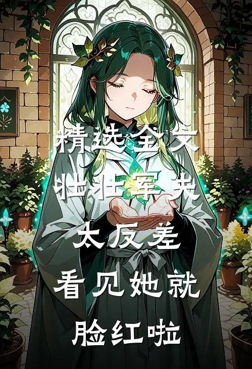 精选全文壮壮军夫太反差，看见她就脸红啦