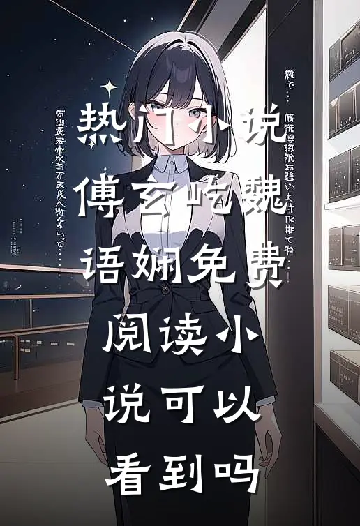 热门小说傅玄屹魏语娴免费阅读小说可以看到吗
