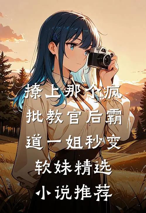 撩上那个疯批教官后霸道一姐秒变软妹精选小说推荐