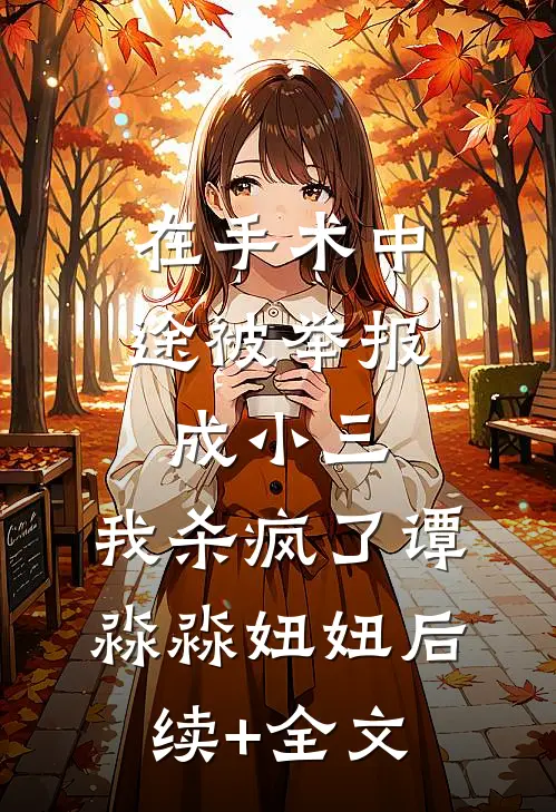 在手术中途被举报成小三，我杀疯了谭淼淼妞妞后续+全文