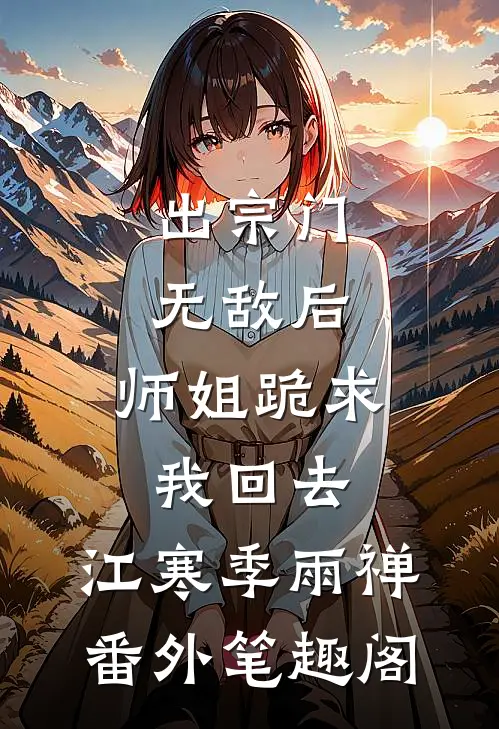 出宗门无敌后，师姐跪求我回去：江寒季雨禅番外笔趣阁