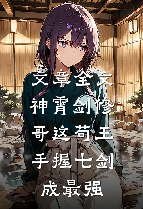 文章全文神霄剑修：哥这苟王手握七剑成最强
