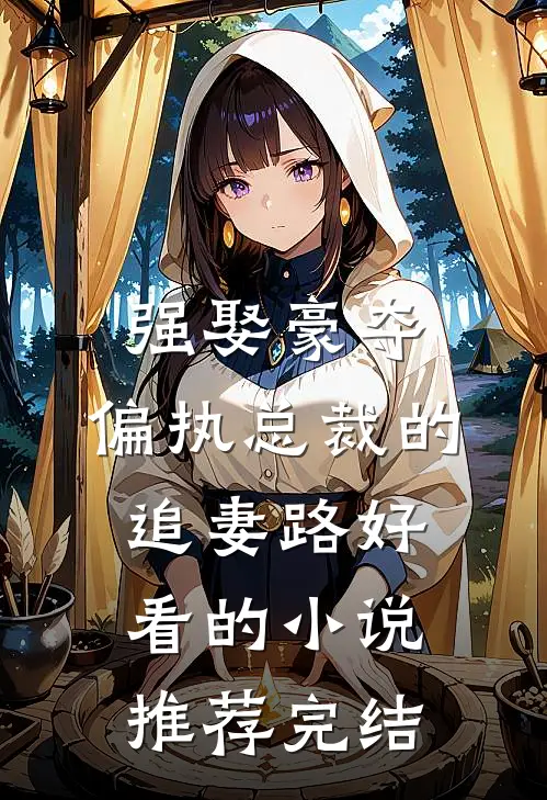 强娶豪夺：偏执总裁的追妻路好看的小说推荐完结