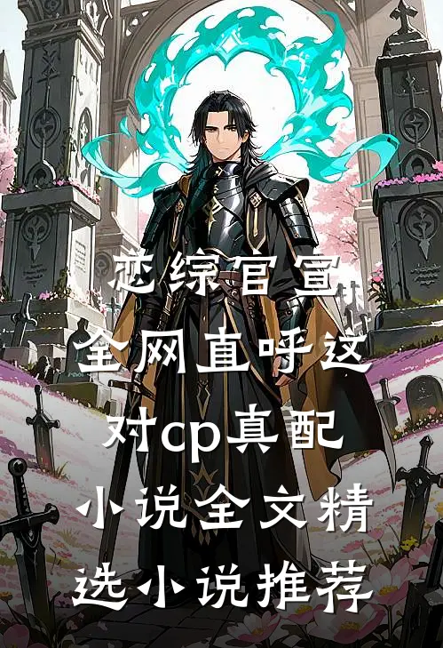 恋综官宣,全网直呼这对cp真配小说全文精选小说推荐