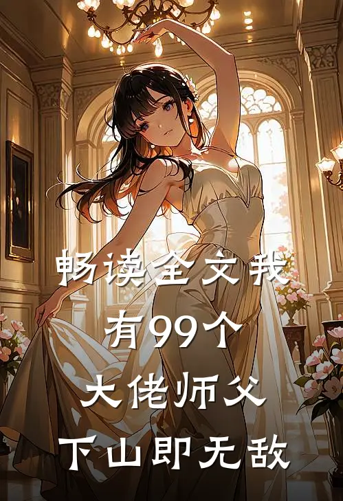 畅读全文我有99个大佬师父，下山即无敌