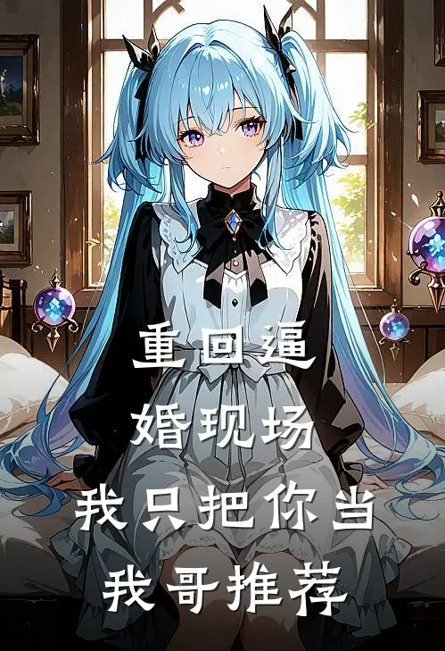 重回逼婚现场，我只把你当我哥推荐