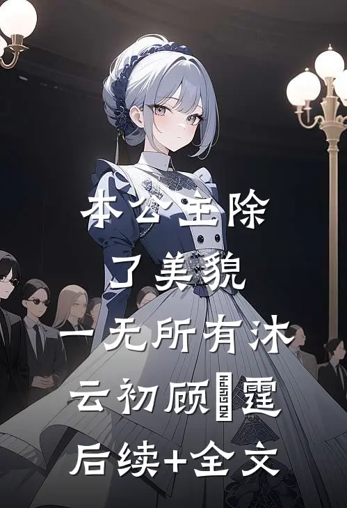 本公主除了美貌，一无所有沐云初顾爇霆后续+全文