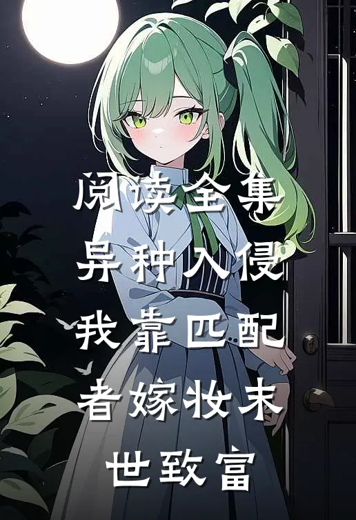 阅读全集异种入侵，我靠匹配者嫁妆末世致富