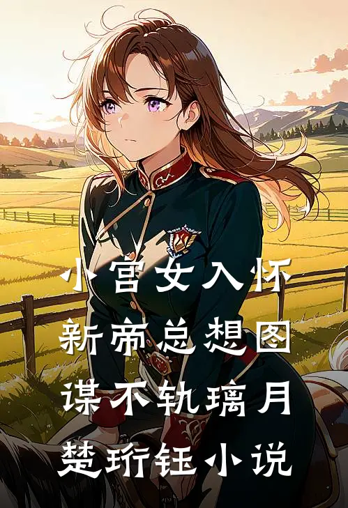 小宫女入怀，新帝总想图谋不轨璃月楚珩钰小说