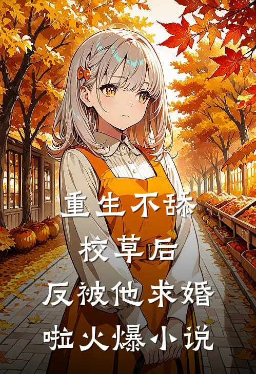 重生不舔校草后，反被他求婚啦火爆小说