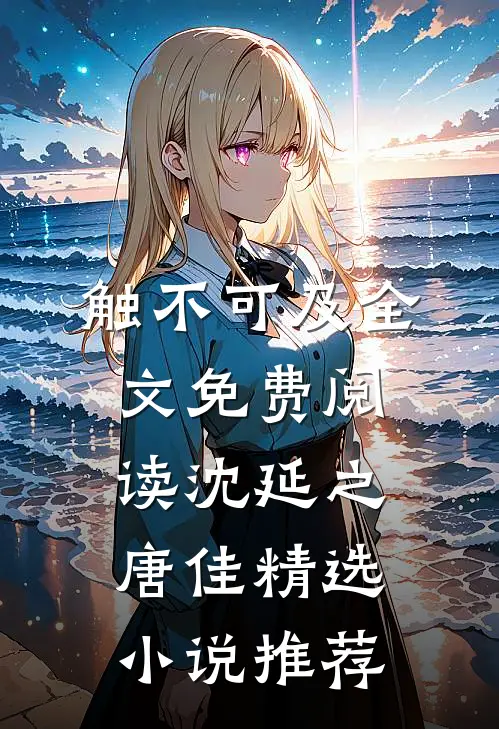触不可及全文免费阅读沈延之唐佳精选小说推荐