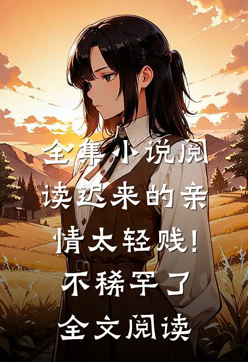 全集小说阅读迟来的亲情太轻贱!不稀罕了全文阅读