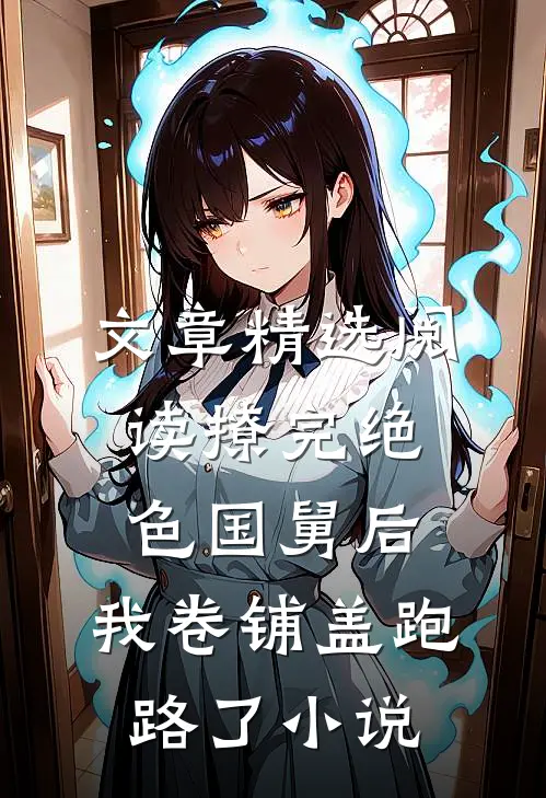 文章精选阅读撩完绝色国舅后,我卷铺盖跑路了小说