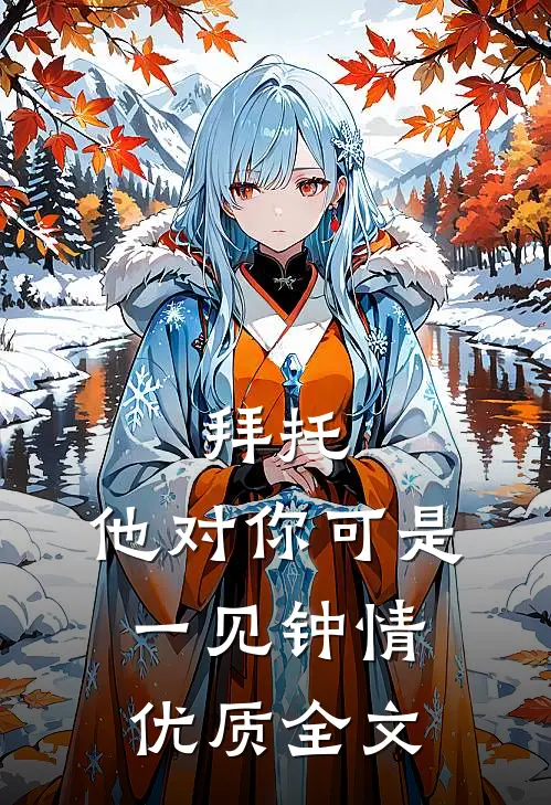 拜托,他对你可是一见钟情优质全文在线阅读