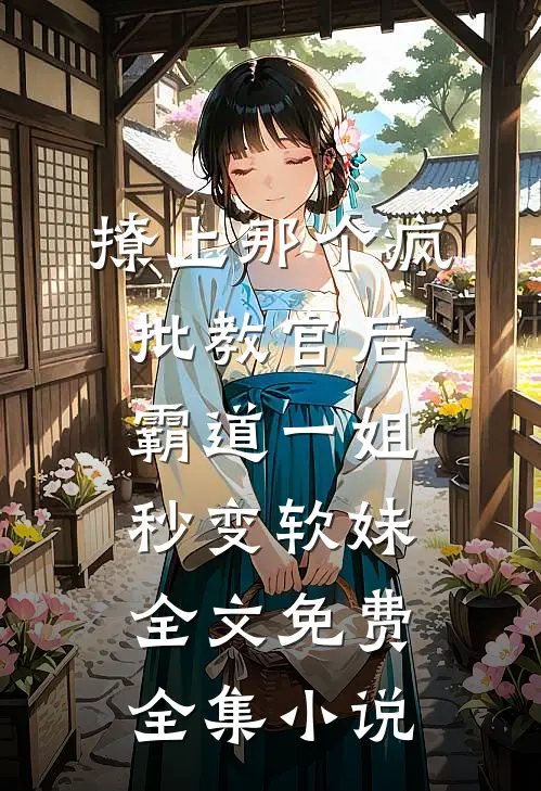 撩上那个疯批教官后霸道一姐秒变软妹全文免费全集小说