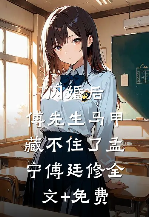 闪婚后：傅先生马甲藏不住了孟宁傅廷修全文+免费