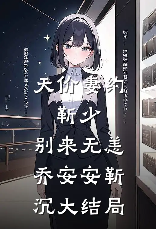 天价妻约：靳少，别来无恙乔安安靳沉大结局