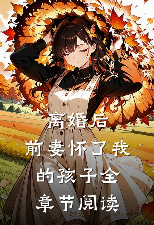 离婚后，前妻怀了我的孩子全章节阅读