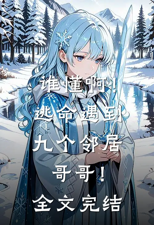 谁懂啊！逃命遇到九个邻居哥哥！全文完结