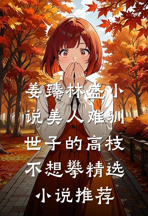 姜臻林盛小说美人难驯:世子的高枝不想攀精选小说推荐