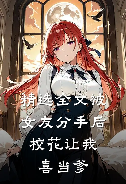 精选全文被女友分手后，校花让我喜当爹