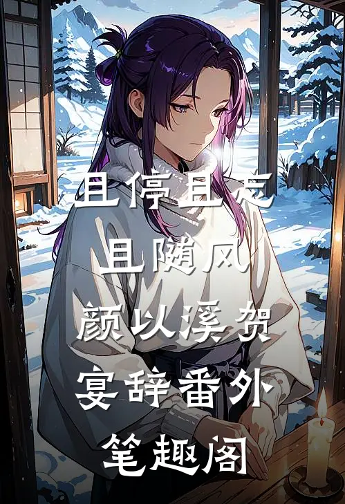 且停且忘且随风：颜以溪贺宴辞番外笔趣阁